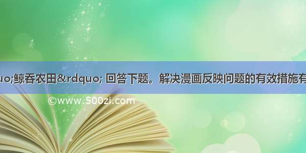 读下图漫画“鲸吞农田” 回答下题。解决漫画反映问题的有效措施有C①制人口增长?  