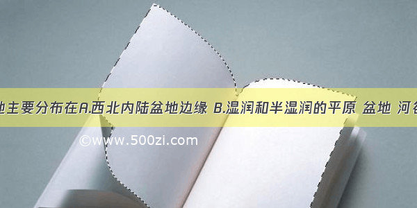 我国的耕地主要分布在A.西北内陆盆地边缘 B.湿润和半湿润的平原 盆地 河谷和低缓丘