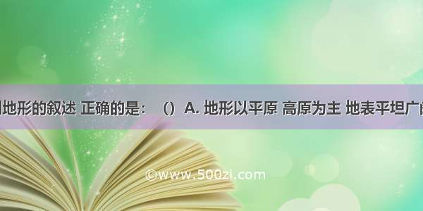 关于亚洲地形的叙述 正确的是：（）A. 地形以平原 高原为主 地表平坦广阔B. 多平