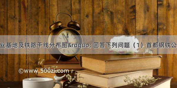 读“我国工业基地及铁路干线分布图” 回答下列问题（1）首都钢铁公司位于B工业基地．