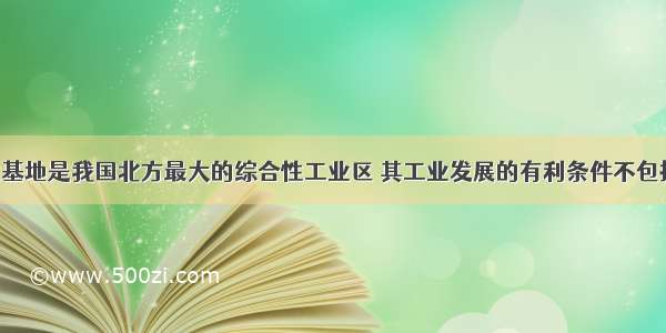 京津唐工业基地是我国北方最大的综合性工业区 其工业发展的有利条件不包括A. 农矿资