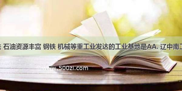 我国煤 铁 石油资源丰富 钢铁 机械等重工业发达的工业基地是AA. 辽中南工业基地B