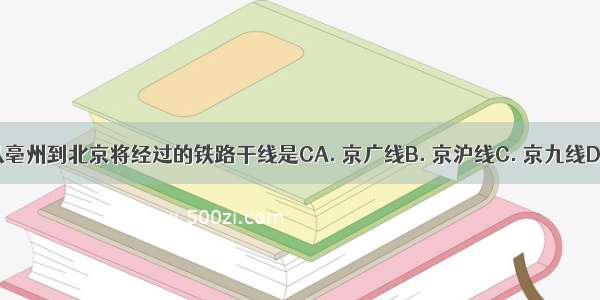 乘火车从亳州到北京将经过的铁路干线是CA. 京广线B. 京沪线C. 京九线D. 京哈线