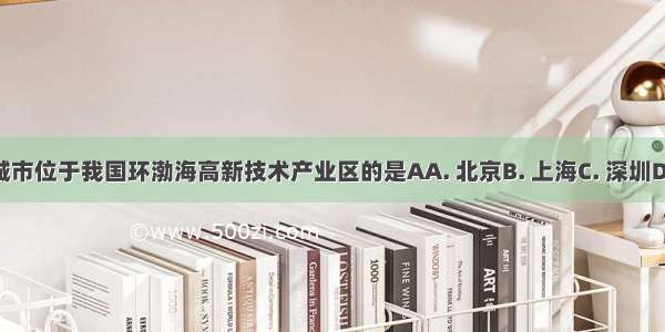 下列城市位于我国环渤海高新技术产业区的是AA. 北京B. 上海C. 深圳D. 西安