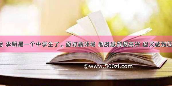 新学期开始 李明是一个中学生了。面对新环境 他既感到很高兴 但又感到压力和孤单。