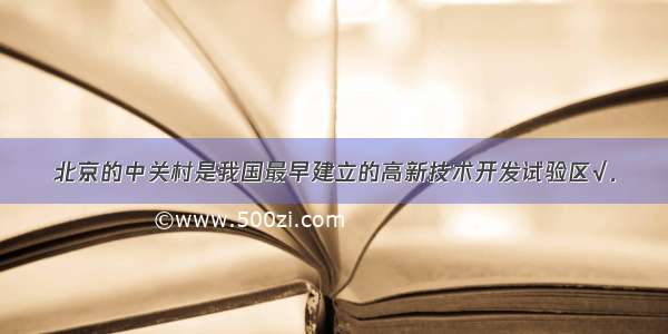 北京的中关村是我国最早建立的高新技术开发试验区√．