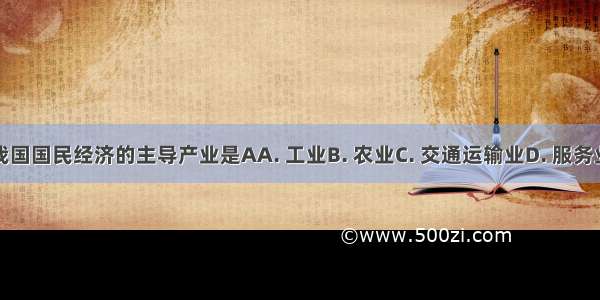 我国国民经济的主导产业是AA. 工业B. 农业C. 交通运输业D. 服务业