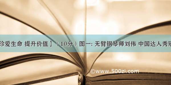 【珍爱生命 提升价值】（10分）图一: 无臂钢琴师刘伟 中国达人秀冠军 