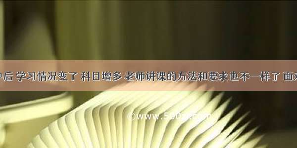 进入初中后 学习情况变了 科目增多 老师讲课的方法和要求也不一样了 面对这些 学