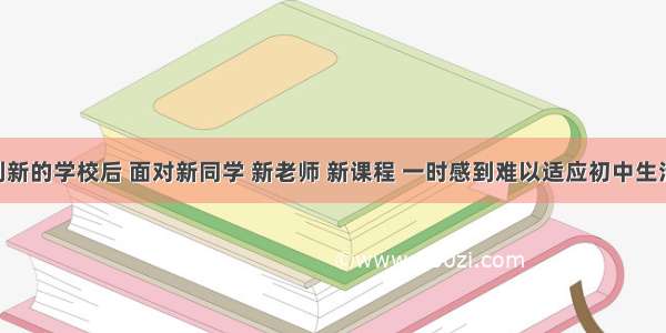 陈静来到新的学校后 面对新同学 新老师 新课程 一时感到难以适应初中生活。这时 