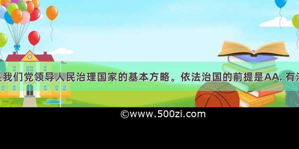 依法治国是我们党领导人民治理国家的基本方略。依法治国的前提是AA. 有法可依B. 有