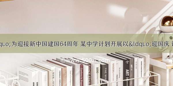 今年“十月一”为迎接新中国建国64周年 某中学计划开展以“迎国庆 话发展”为主题的