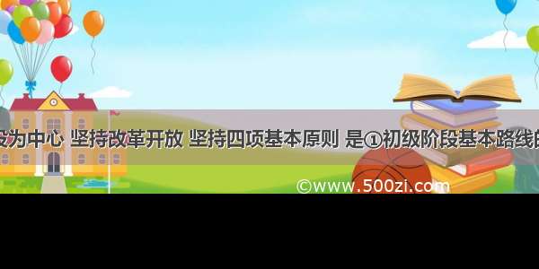 以经济建设为中心 坚持改革开放 坚持四项基本原则 是①初级阶段基本路线的核心内容