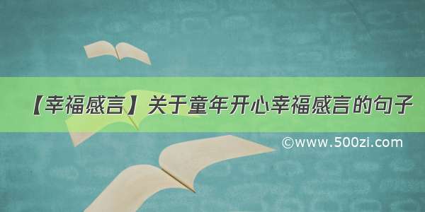 【幸福感言】关于童年开心幸福感言的句子