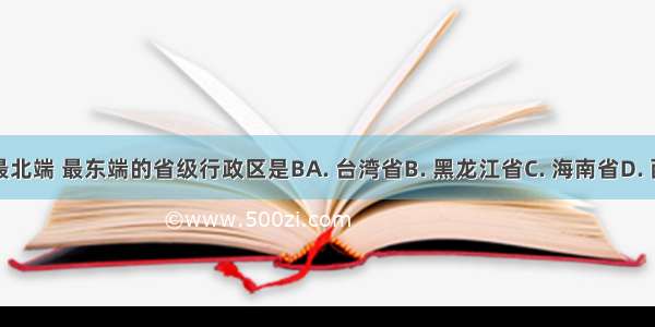 位于中国最北端 最东端的省级行政区是BA. 台湾省B. 黑龙江省C. 海南省D. 西藏自治区