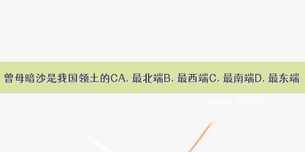 曾母暗沙是我国领土的CA. 最北端B. 最西端C. 最南端D. 最东端