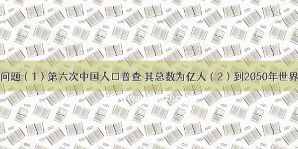 警示人口问题（1）第六次中国人口普查 其总数为亿人（2）到2050年世界第一人口