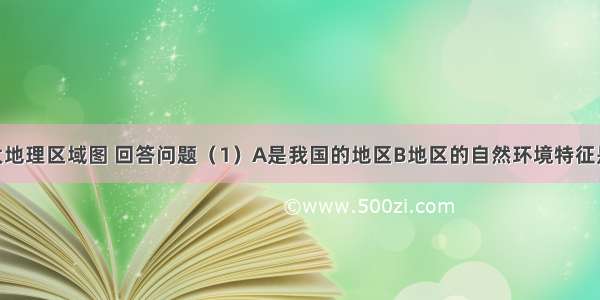 读中国四大地理区域图 回答问题（1）A是我国的地区B地区的自然环境特征是　．（2）C