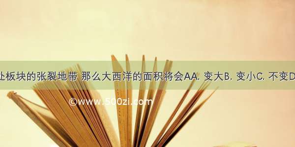 大西洋地处板块的张裂地带 那么大西洋的面积将会AA. 变大B. 变小C. 不变D. 无法确定