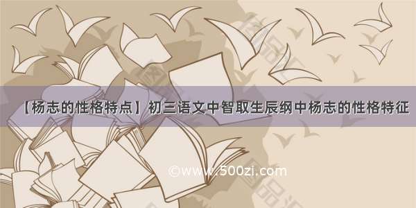 【杨志的性格特点】初三语文中智取生辰纲中杨志的性格特征