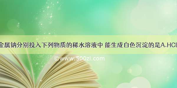 单选题将金属钠分别投入下列物质的稀水溶液中 能生成白色沉淀的是A.HClB.K2SO4