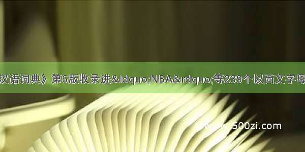 商务印书馆《现代汉语词典》第6版收录进&ldquo;NBA&rdquo;等239个以西文字母开头的词语 这启示