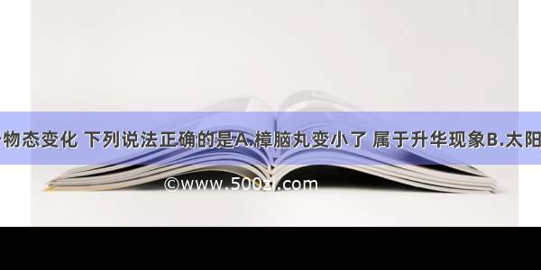 单选题关于物态变化 下列说法正确的是A.樟脑丸变小了 属于升华现象B.太阳出来雾敞了