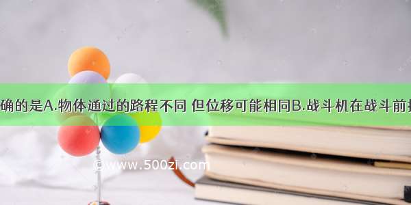 下列说法正确的是A.物体通过的路程不同 但位移可能相同B.战斗机在战斗前扔掉副油箱 