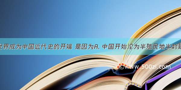 鸦片战争世界成为中国近代史的开端 是因为A. 中国开始沦为半殖民地半封建社会B. 它