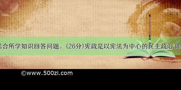 阅读材料 结合所学知识回答问题。(26分)宪政是以宪法为中心的民主政治 即民主与法治