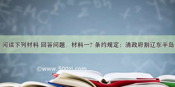 （12分）阅读下列材料 回答问题。材料一? 条约规定：清政府割辽东半岛 台湾 澎湖