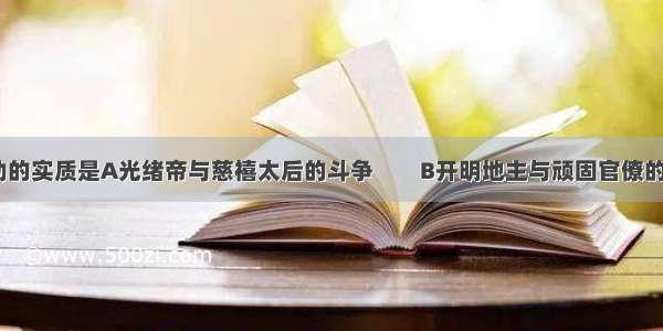 戊戌变法运动的实质是A光绪帝与慈禧太后的斗争　　B开明地主与顽固官僚的斗争C资产阶