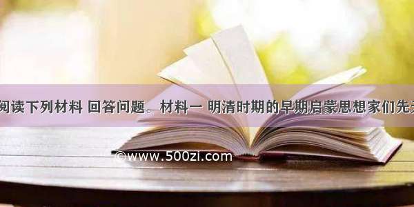 （13分）阅读下列材料 回答问题。材料一 明清时期的早期启蒙思想家们先天不足 具有