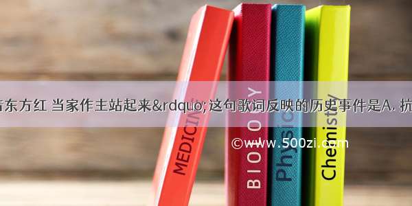 “我们唱着东方红 当家作主站起来”这句歌词反映的历史事件是A. 抗日战争的胜利B. 