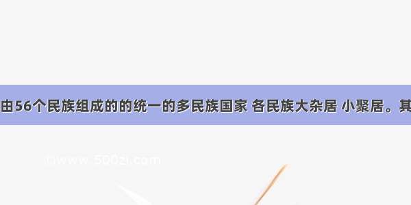 我国是一个由56个民族组成的的统一的多民族国家 各民族大杂居 小聚居。其中作为主体