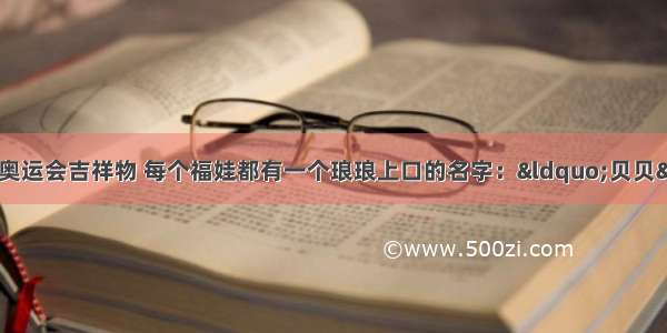 福娃是北京第29届奥运会吉祥物 每个福娃都有一个琅琅上口的名字：“贝贝”“晶