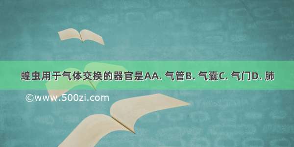 蝗虫用于气体交换的器官是AA. 气管B. 气囊C. 气门D. 肺