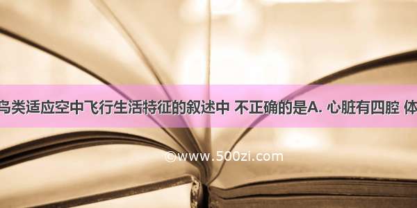 下列有关鸟类适应空中飞行生活特征的叙述中 不正确的是A. 心脏有四腔 体温恒定B. 