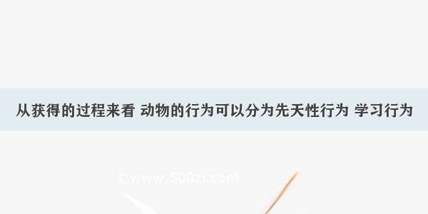 从获得的过程来看 动物的行为可以分为先天性行为 学习行为