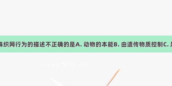 下列对蜘蛛织网行为的描述不正确的是A. 动物的本能B. 由遗传物质控制C. 属于先天性