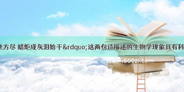 “春蚕到死丝方尽 蜡炬成灰泪始干”这两句诗描述的生物学现象具有科学性吗？你能尝试