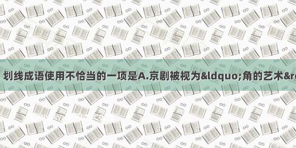 单选题下列各句中 划线成语使用不恰当的一项是A.京剧被视为“角的艺术” 有好角儿才
