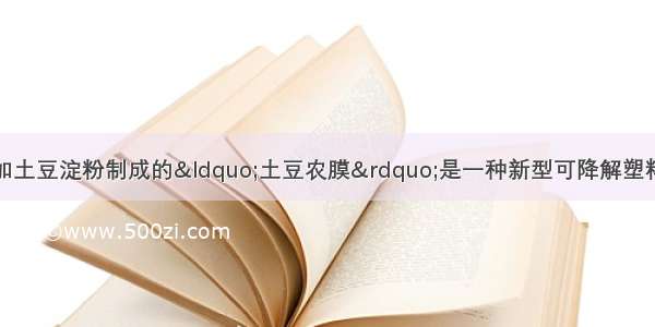 单选题在塑料中添加土豆淀粉制成的“土豆农膜”是一种新型可降解塑料．下列有关说法不