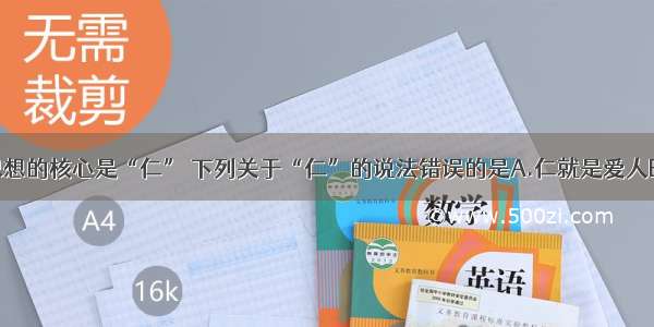 单选题孔子思想的核心是“仁” 下列关于“仁”的说法错误的是A.仁就是爱人B.统治者要爱