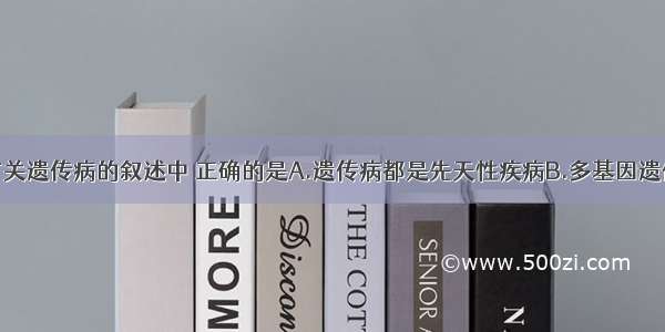 单选题下列有关遗传病的叙述中 正确的是A.遗传病都是先天性疾病B.多基因遗传病在群体中