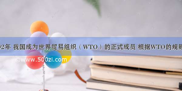 单选题2002年 我国成为世界贸易组织（WTO）的正式成员 根据WTO的规则 我国市场