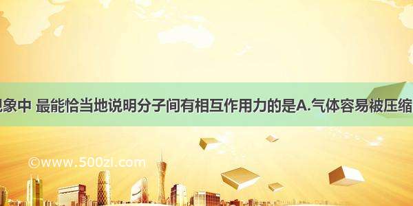 单选题下列现象中 最能恰当地说明分子间有相互作用力的是A.气体容易被压缩B.高压密闭的