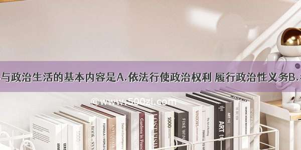 单选题公民参与政治生活的基本内容是A.依法行使政治权利 履行政治性义务B.参与社会公共