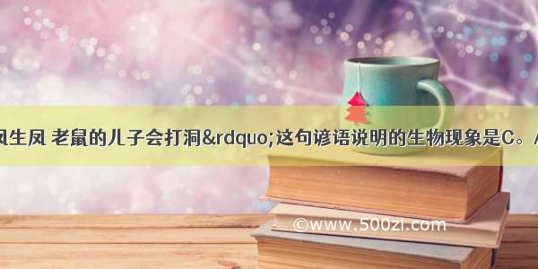 “龙生龙 凤生凤 老鼠的儿子会打洞”这句谚语说明的生物现象是C。A. 生殖B. 发育C