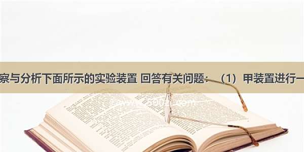 请你仔细观察与分析下面所示的实验装置 回答有关问题：（1）甲装置进行一段时间实验